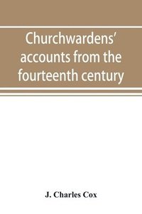 bokomslag Churchwardens' accounts from the fourteenth century to the close of the seventeenth century