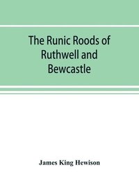 bokomslag The runic roods of Ruthwell and Bewcastle, with a short history of the cross and crucifix in Scotland