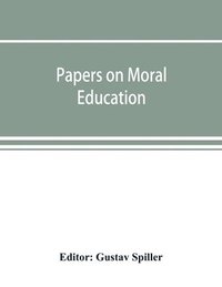 bokomslag Papers on moral education, communicated to the first International Moral Education Congress held at the University of London September 25-29, 1908;