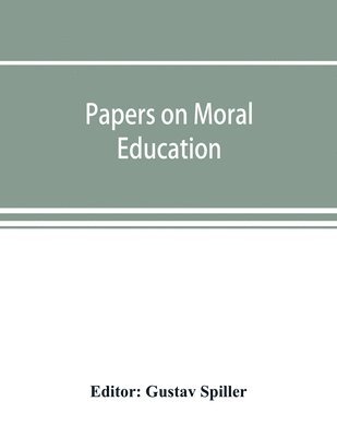 Gustav Spiller - Papers on moral education, communicated to the first International Moral Education Congress held at the University of London September 25-29, 1908;, Häftad