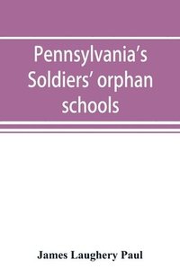 bokomslag Pennsylvania's soldiers' orphan schools, giving a brief account of the origin of the late civil war, the rise and progress of the orphan system, and legislative enactments relating thereto; with