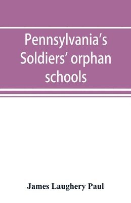 bokomslag Pennsylvania's soldiers' orphan schools, giving a brief account of the origin of the late civil war, the rise and progress of the orphan system, and legislative enactments relating thereto; with