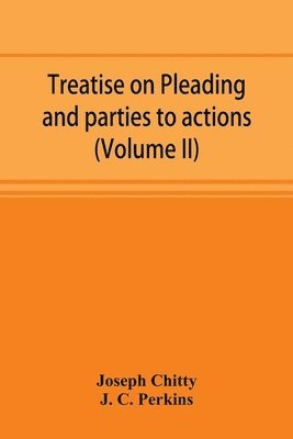 Treatise on pleading and parties to actions, with a second volume containing modern precedents of pleadings, and practical notes (Volume II) 1