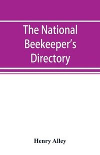 bokomslag The national beekeeper's directory, containing a classified list of the beekeepers of the United States and Canada; with essays and hints regarding the successful management of the apiary