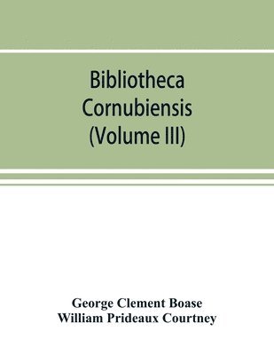 bokomslag Bibliotheca cornubiensis. A catalogue of the writings, both manuscript and printed, of Cornishmen, and of works relating to the county of Cornwall, with biographical memoranda and copious literary