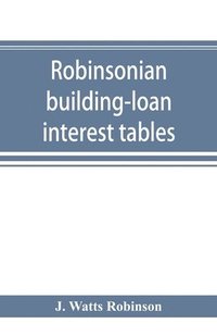 bokomslag Robinsonian building-loan interest tables. A complete reference book for the use of building-loan and co-operative bank and other accountants and agents