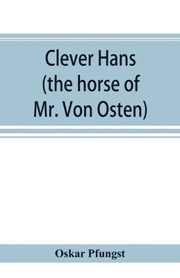 Clever Hans (the horse of Mr. Von Osten) a contribution to experimental animal and human psychology 1