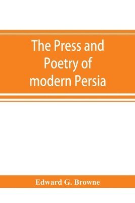 Edward G Browne, Edward G. Browne - press and poetry of modern Persia; partly based on the manuscript work of Mírzá Muhammad ʻAlí Khán "Tarbivat" of Tabríz, Häftad