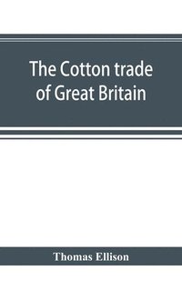 bokomslag The cotton trade of Great Britain. Including a history of the Liverpool cotton market and of the Liverpool cotton brokers' association