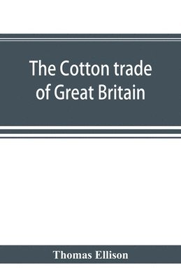 The cotton trade of Great Britain. Including a history of the Liverpool cotton market and of the Liverpool cotton brokers' association 1
