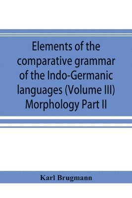 Elements of the comparative grammar of the Indo-Germanic languages. A concise exposition of the history of Sanskrit, Old Iranian (Avestic and Old Persian) Old Armenian, Old Greek, Latin, 1