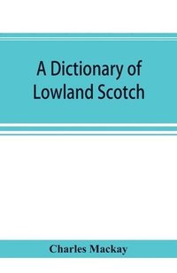 bokomslag dictionary of Lowland Scotch, with an introductory chapter on the poetry, humour, and literary history of the Scottish language and an appendix of Scottish proverbs