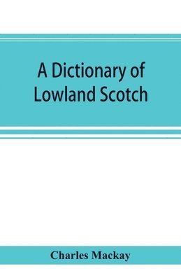 bokomslag dictionary of Lowland Scotch, with an introductory chapter on the poetry, humour, and literary history of the Scottish language and an appendix of Scottish proverbs