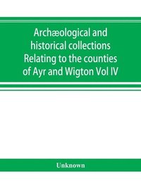 bokomslag Archological and historical collections Relating to the counties of Ayr and Wigton