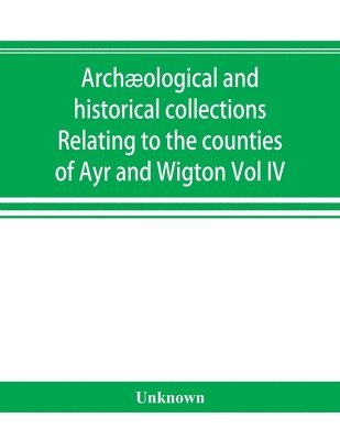 bokomslag Archaeological and historical collections Relating to the counties of Ayr and Wigton