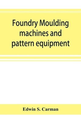 bokomslag Foundry moulding machines and pattern equipment; a treatise showing the progress made by the foundries using machine moulding methods