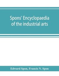 bokomslag Spons' encyclopaedia of the industrial arts, manufactures, and commercial products