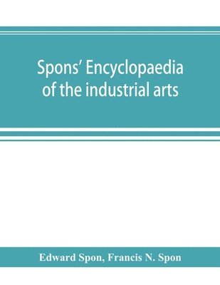 bokomslag Spons' encyclopaedia of the industrial arts, manufactures, and commercial products