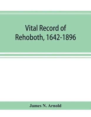 bokomslag Vital record of Rehoboth, 1642-1896. Marriages, intentions, births, deaths with supplement containing the record of 1896, colonial return, lists of the early settlers, purchases, freemen, inhabitan...