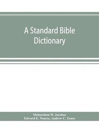 bokomslag A standard Bible dictionary; designed as a comprehensive guide to the scriptures, embracing their languages, literature, history, biography, manners and customs, and their theology