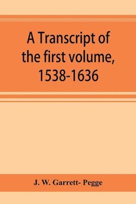 A transcript of the first volume, 1538-1636, of the parish register of Chesham, in the county of Buckingham 1