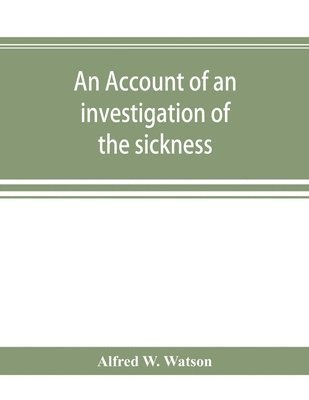 bokomslag An account of an investigation of the sickness and mortality experience of the I.O.O.F. Manchester Unity, during the five years 1893-1897