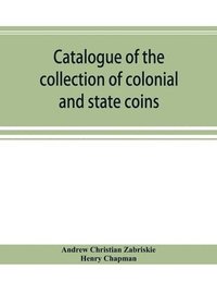 bokomslag Catalogue of the collection of colonial and state coins, 1787 New York, Brasher doubloon, U. S. pioneer gold coins, extremely fine cents and half cents of Captain A. C. Zabriskie