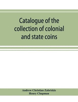 Catalogue of the collection of colonial and state coins, 1787 New York, Brasher doubloon, U. S. pioneer gold coins, extremely fine cents and half cents of Captain A. C. Zabriskie 1