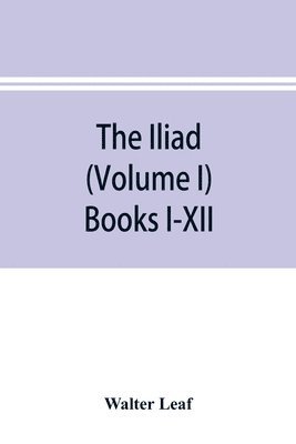 The Iliad (Volume I) Books I-XII 1
