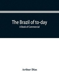 bokomslag The Brazil of to-day; a book of commercial, political and geographical information on Brazil