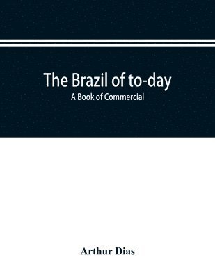 bokomslag The Brazil of to-day; a book of commercial, political and geographical information on Brazil