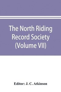 bokomslag The North Riding Record Society for the Publication of Original Documents relating to the North Riding of the County of York (Volume VII) Quarter sessions records