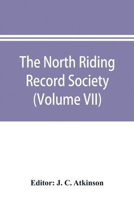 J C Atkinson, J. C. Atkinson - North Riding Record Society for the Publication of Original Documents relating to the North Riding of the County of York (Volume VII) Quarter sessions records, Häftad