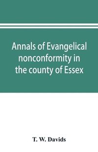 bokomslag Annals of evangelical nonconformity in the county of Essex, from the time of Wycliffe to the restoration; with memorials of the Essex ministers who were ejected or silenced in 1660-1662 and brief