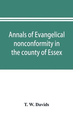 bokomslag Annals of evangelical nonconformity in the county of Essex, from the time of Wycliffe to the restoration; with memorials of the Essex ministers who were ejected or silenced in 1660-1662 and brief n...