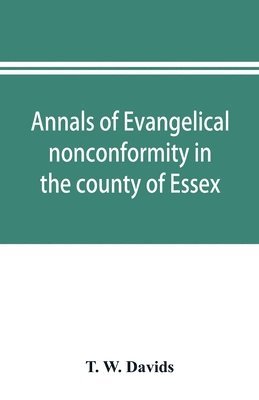 Annals of evangelical nonconformity in the county of Essex, from the time of Wycliffe to the restoration; with memorials of the Essex ministers who were ejected or silenced in 1660-1662 and brief 1