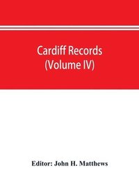 bokomslag Cardiff records; being materials for a history of the county borough from the earliest times (Volume IV)