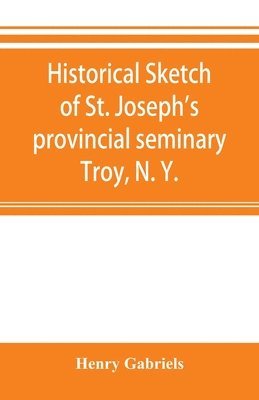 Historical sketch of St. Joseph's provincial seminary, Troy, N. Y. 1