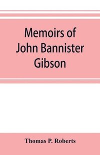 bokomslag Memoirs of John Bannister Gibson, late chief justice of Pennsylvania. With Hon. Jeremiah S. Black's eulogy, notes from Hon. William A. Porter's Essay upon his life and character, etc