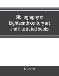 bokomslag Bibliography of eighteenth century art and illustrated books; being a guide to collectors of illustrated works in English and French of the period