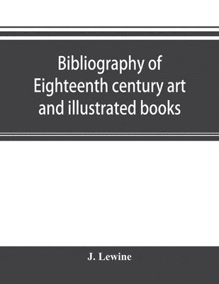 Bibliography of eighteenth century art and illustrated books; being a guide to collectors of illustrated works in English and French of the period 1