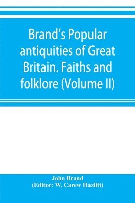 Brand's popular antiquities of Great Britain. Faiths and folklore; a dictionary of national beliefs, superstitions and popular customs, past and current, with their classical and foreign analogues, 1