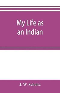 bokomslag My life as an Indian; the story of a red woman and a white man in the lodges of the Blackfeet