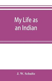 bokomslag My life as an Indian; the story of a red woman and a white man in the lodges of the Blackfeet