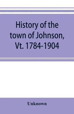 History of the town of Johnson, Vt. 1784-1904 1