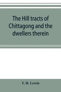 bokomslag The hill tracts of Chittagong and the dwellers therein