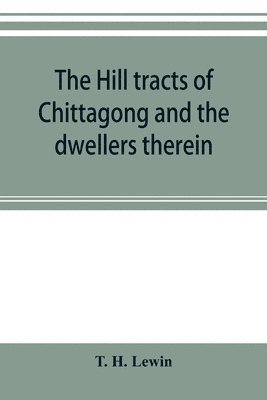 bokomslag The hill tracts of Chittagong and the dwellers therein