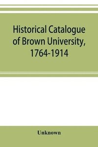 bokomslag Historical catalogue of Brown University, 1764-1914