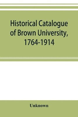 bokomslag Historical catalogue of Brown University, 1764-1914