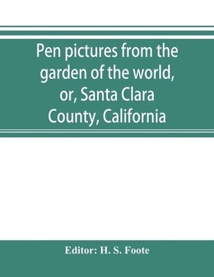 Pen pictures from the garden of the world, or, Santa Clara County, California 1